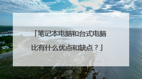 笔记本电脑和台式电脑比有什么优点和缺点?