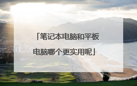 笔记本电脑和平板电脑哪个更实用呢