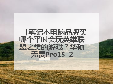 笔记本电脑品牌买哪个平时会玩英雄联盟之类的游戏?华硕无畏Pro15 2022好用吗?
