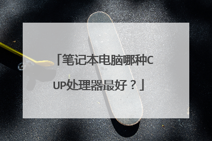 笔记本电脑哪种CUP处理器最好?