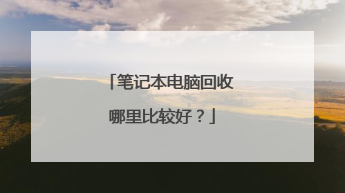 笔记本电脑回收哪里比较好?