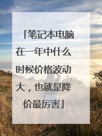 笔记本电脑在一年中什么时候价格波动大,也就是降价最厉害