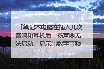 笔记本电脑在插入几次音响和耳机后,扬声器无法启动。显示出数字音频,但没有声音。