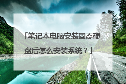 笔记本电脑安装固态硬盘后怎么安装系统？