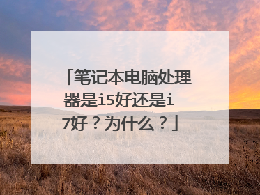 笔记本电脑处理器是i5好还是i7好？为什么？