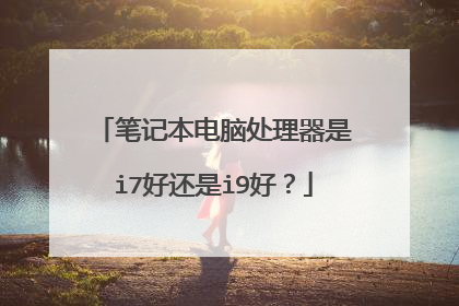 笔记本电脑处理器是i7好还是i9好?