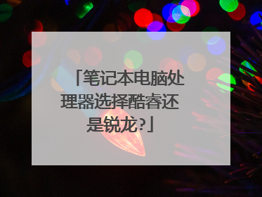 笔记本电脑处理器选择酷睿还是锐龙?