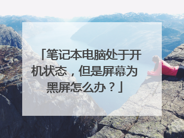 笔记本电脑处于开机状态,但是屏幕为黑屏怎么办?
