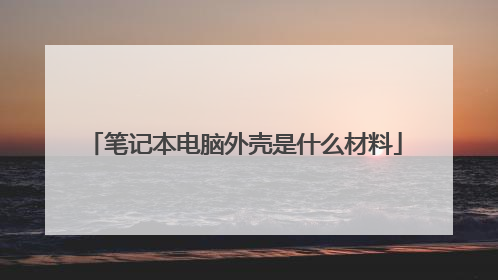 笔记本电脑外壳是什么材料