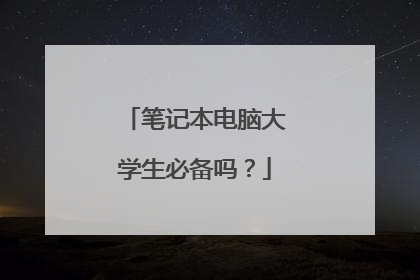 笔记本电脑大学生必备吗?