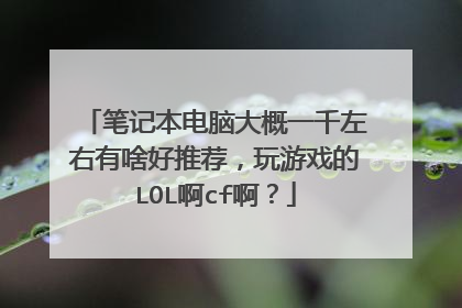 笔记本电脑大概一千左右有啥好推荐,玩游戏的LOL啊cf啊?