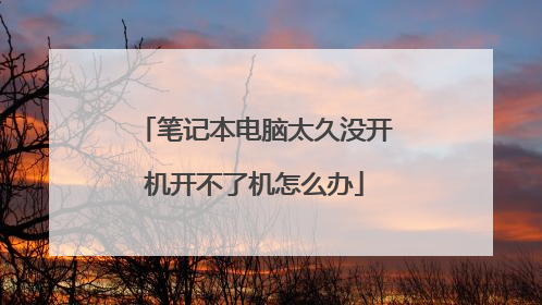 笔记本电脑太久没开机开不了机怎么办