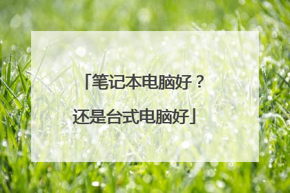 笔记本电脑好？还是台式电脑好