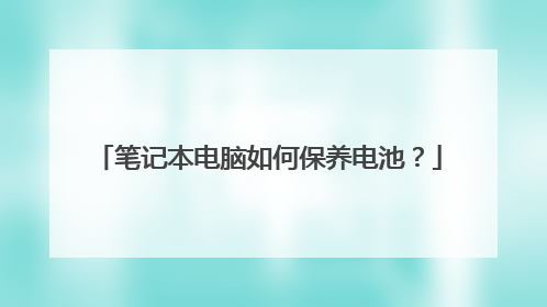 笔记本电脑如何保养电池?