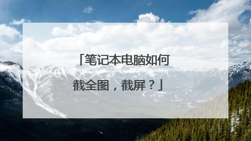 笔记本电脑如何截全图，截屏？