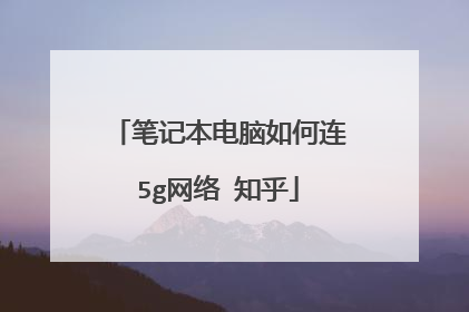 笔记本电脑如何连5g网络 知乎