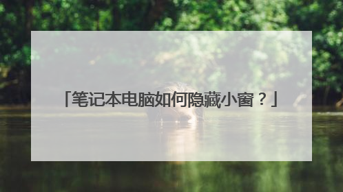 笔记本电脑如何隐藏小窗？