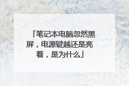 笔记本电脑忽然黑屏,电源键越还是亮着,是为什么