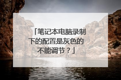笔记本电脑录制下的配置是灰色的不能调节?