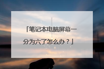 笔记本电脑屏幕一分为六了怎么办？