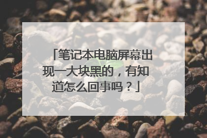 笔记本电脑屏幕出现一大块黑的，有知道怎么回事吗？