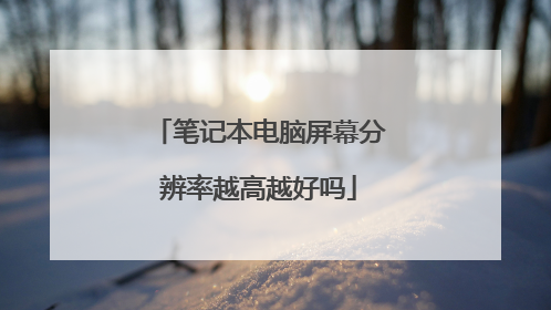 笔记本电脑屏幕分辨率越高越好吗