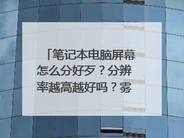 笔记本电脑屏幕怎么分好歹?分辨率越高越好吗?雾面屏什么意思啊