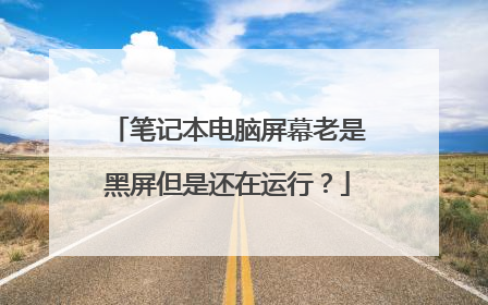 笔记本电脑屏幕老是黑屏但是还在运行？