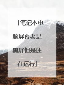 笔记本电脑屏幕老是黑屏但是还在运行