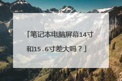 笔记本电脑屏幕14寸和15.6寸差大吗?