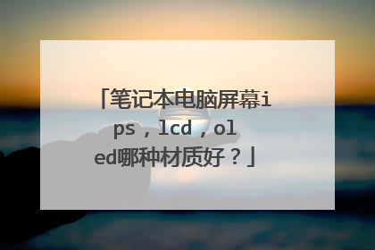 笔记本电脑屏幕ips,lcd,oled哪种材质好?
