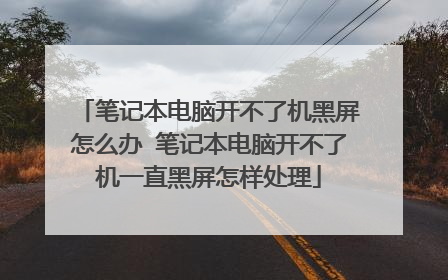 笔记本电脑开不了机黑屏怎么办 笔记本电脑开不了机一直黑屏怎样处理