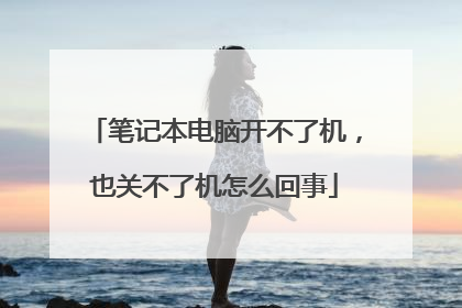 笔记本电脑开不了机,也关不了机怎么回事