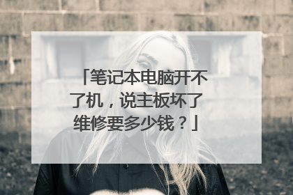 笔记本电脑开不了机,说主板坏了维修要多少钱?