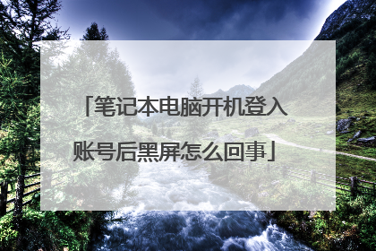 笔记本电脑开机登入账号后黑屏怎么回事