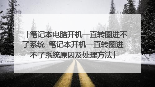 笔记本电脑开机一直转圈进不了系统 笔记本开机一直转圈进不了系统原因及处理方法