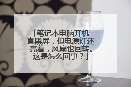 笔记本电脑开机一直黑屏,但电源灯还亮着,风扇也回转。这是怎么回事?