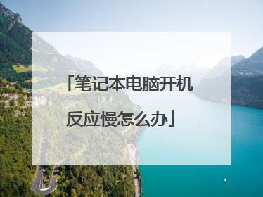 笔记本电脑开机反应慢怎么办