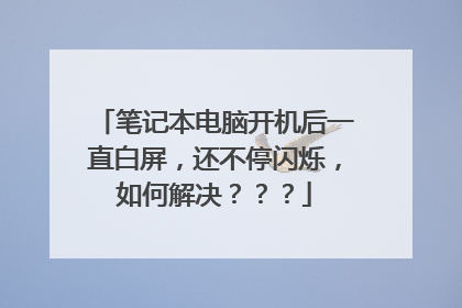笔记本电脑开机后一直白屏,还不停闪烁,如何解决???