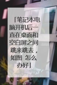 笔记本电脑开机后一直在桌面和空白屏之间跳来跳去,如图 怎么办好