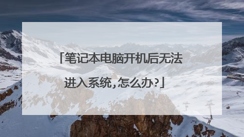 笔记本电脑开机后无法进入系统,怎么办?