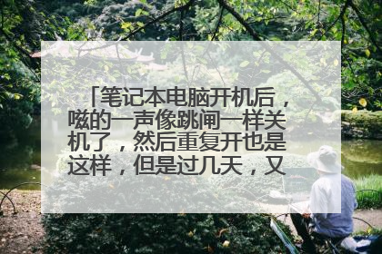笔记本电脑开机后，嗞的一声像跳闸一样关机了，然后重复开也是这样，但是过几天，又能成功开机一次