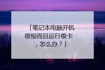 笔记本电脑开机很慢而且运行很卡，怎么办？