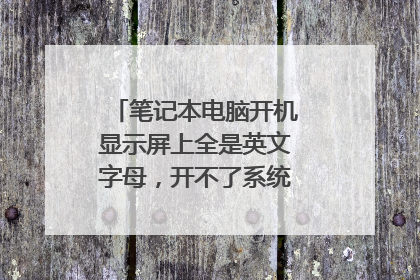 笔记本电脑开机显示屏上全是英文字母,开不了系统,要怎么解决?