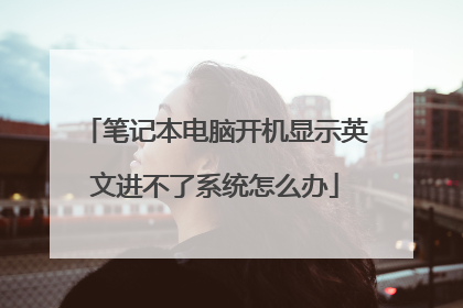 笔记本电脑开机显示英文进不了系统怎么办