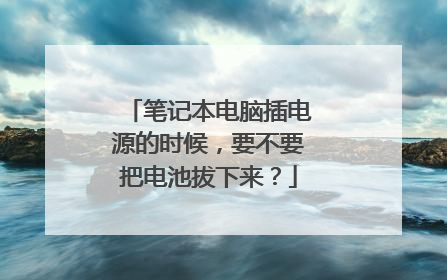 笔记本电脑插电源的时候,要不要把电池拔下来?