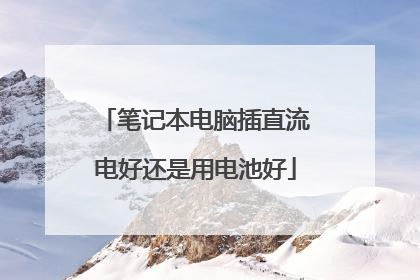 笔记本电脑插直流电好还是用电池好