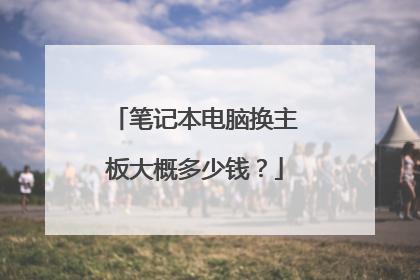 笔记本电脑换主板大概多少钱?