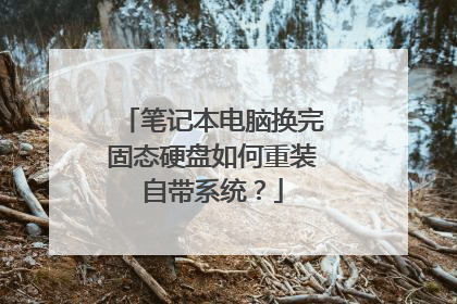 笔记本电脑换完固态硬盘如何重装自带系统?