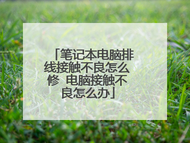 笔记本电脑排线接触不良怎么修 电脑接触不良怎么办
